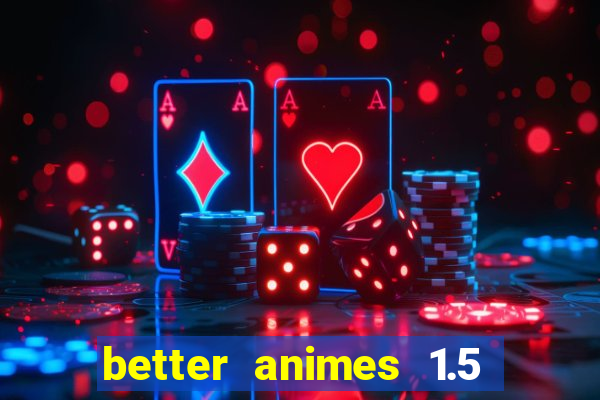 better animes 1.5 apk download